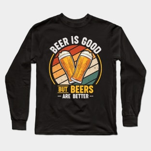 Beer Is Good But Beers are Better Long Sleeve T-Shirt